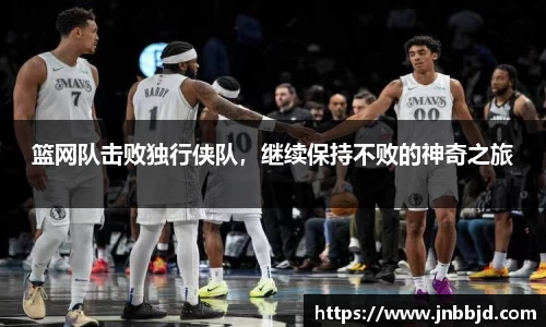 篮网队击败独行侠队，继续保持不败的神奇之旅