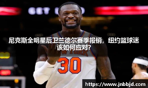 尼克斯全明星后卫兰德尔赛季报销，纽约篮球迷该如何应对？