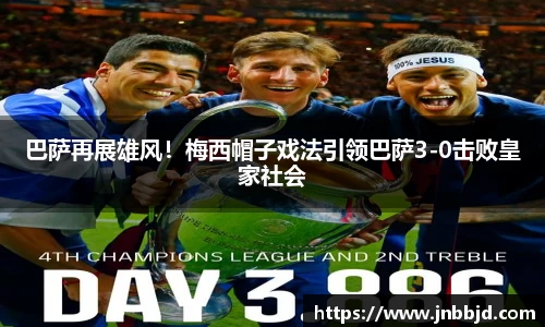 巴萨再展雄风！梅西帽子戏法引领巴萨3-0击败皇家社会