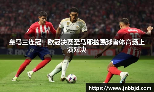 皇马三连冠！欧冠决赛圣马耶兹踢球者体育场上演对决