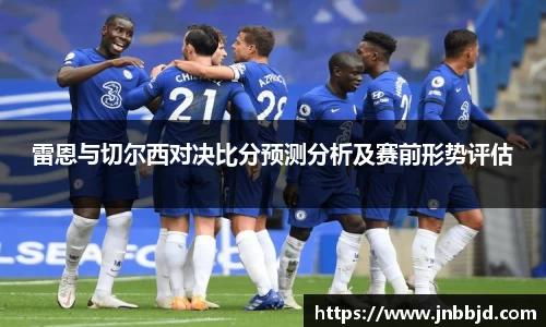 雷恩与切尔西对决比分预测分析及赛前形势评估