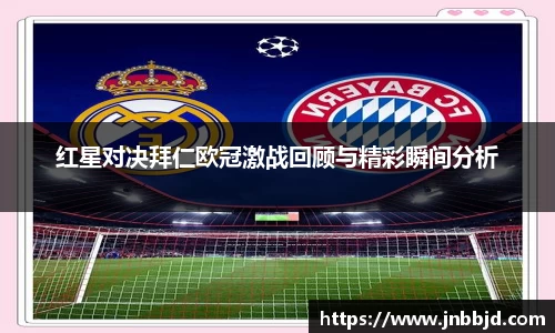 红星对决拜仁欧冠激战回顾与精彩瞬间分析