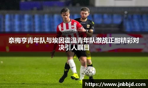 奈梅亨青年队与埃因霍温青年队激战正酣精彩对决引人瞩目