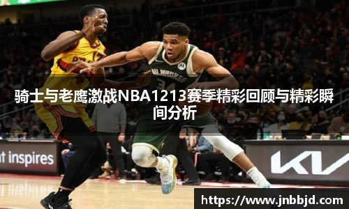 骑士与老鹰激战NBA1213赛季精彩回顾与精彩瞬间分析