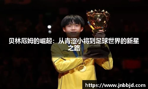 贝林厄姆的崛起：从青涩小将到足球世界的新星之路