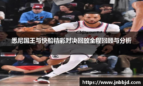 悉尼国王与快船精彩对决回放全程回顾与分析