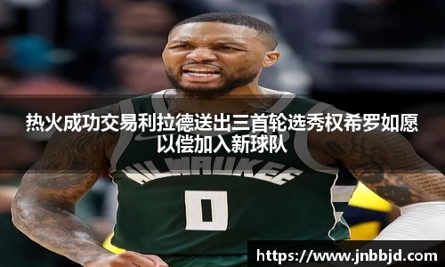 热火成功交易利拉德送出三首轮选秀权希罗如愿以偿加入新球队