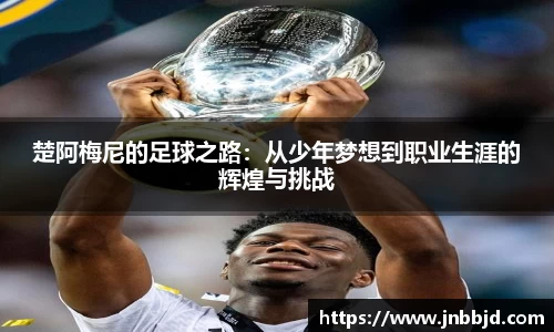 楚阿梅尼的足球之路：从少年梦想到职业生涯的辉煌与挑战