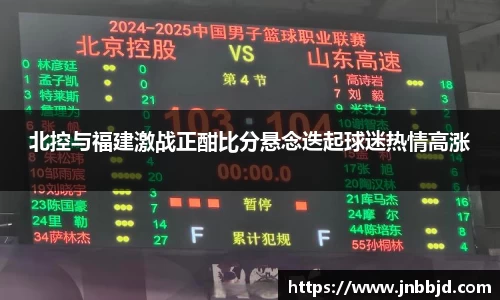 北控与福建激战正酣比分悬念迭起球迷热情高涨