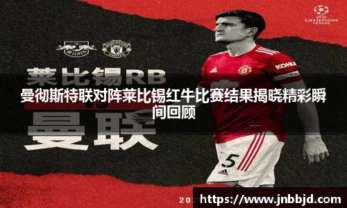 曼彻斯特联对阵莱比锡红牛比赛结果揭晓精彩瞬间回顾