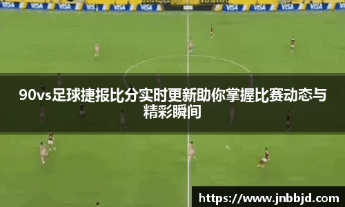 90vs足球捷报比分实时更新助你掌握比赛动态与精彩瞬间