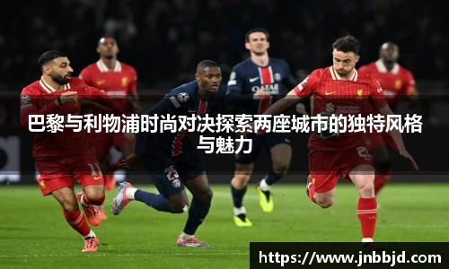 巴黎与利物浦时尚对决探索两座城市的独特风格与魅力