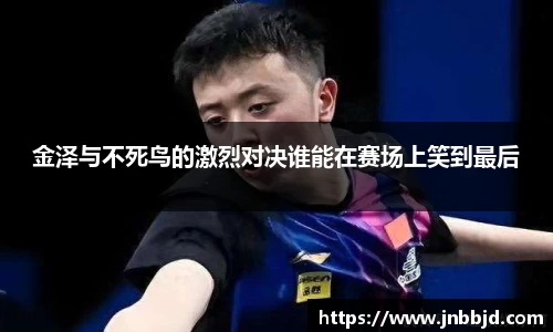 金泽与不死鸟的激烈对决谁能在赛场上笑到最后