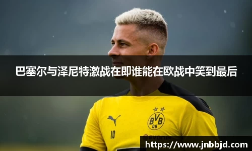 巴塞尔与泽尼特激战在即谁能在欧战中笑到最后