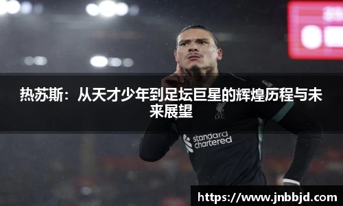 热苏斯：从天才少年到足坛巨星的辉煌历程与未来展望