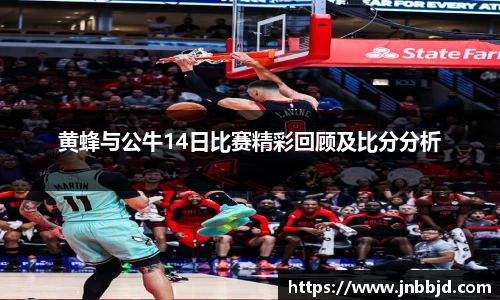 黄蜂与公牛14日比赛精彩回顾及比分分析