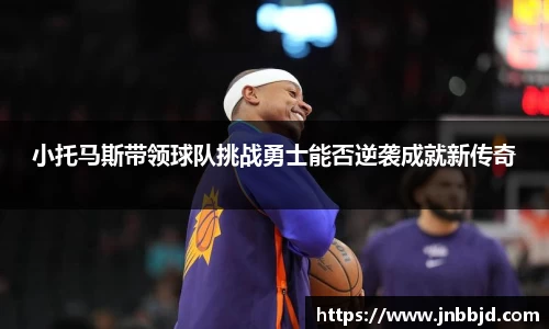小托马斯带领球队挑战勇士能否逆袭成就新传奇