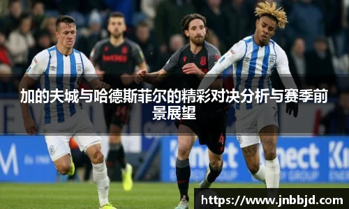 加的夫城与哈德斯菲尔的精彩对决分析与赛季前景展望