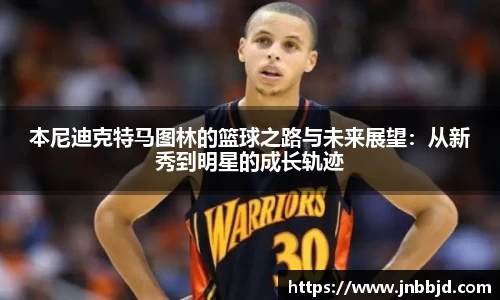 本尼迪克特马图林的篮球之路与未来展望：从新秀到明星的成长轨迹