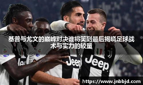 基普与尤文的巅峰对决谁将笑到最后揭晓足球战术与实力的较量