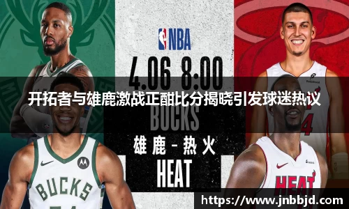 开拓者与雄鹿激战正酣比分揭晓引发球迷热议