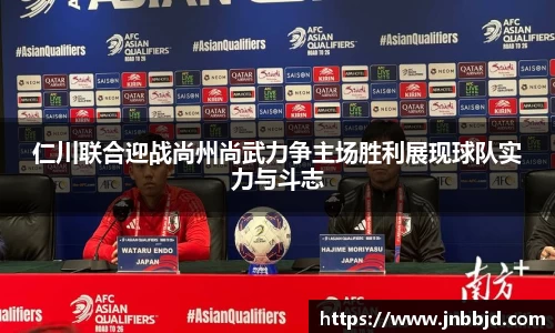 仁川联合迎战尚州尚武力争主场胜利展现球队实力与斗志