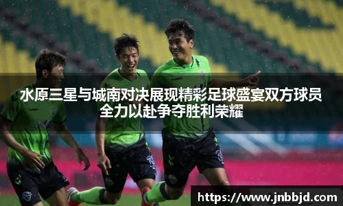 水原三星与城南对决展现精彩足球盛宴双方球员全力以赴争夺胜利荣耀