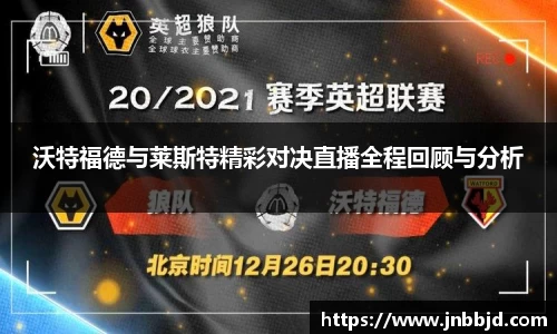 沃特福德与莱斯特精彩对决直播全程回顾与分析