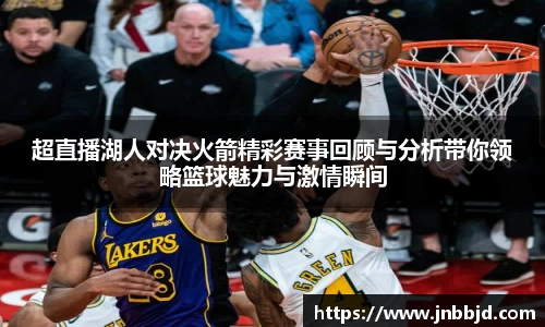 超直播湖人对决火箭精彩赛事回顾与分析带你领略篮球魅力与激情瞬间