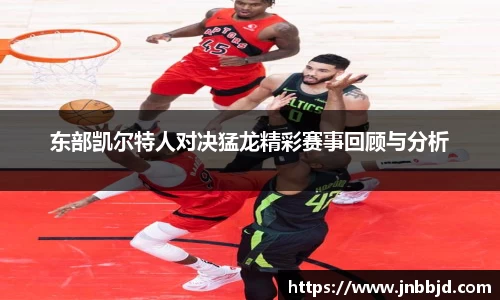 东部凯尔特人对决猛龙精彩赛事回顾与分析
