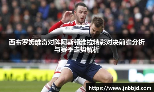 西布罗姆维奇对阵阿斯顿维拉精彩对决前瞻分析与赛季走势解析