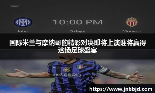 国际米兰与摩纳哥的精彩对决即将上演谁将赢得这场足球盛宴