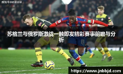 苏格兰与俄罗斯激战一触即发精彩赛事前瞻与分析
