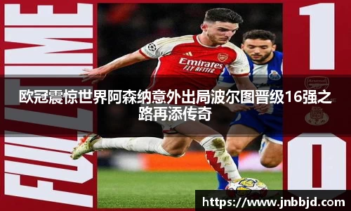 欧冠震惊世界阿森纳意外出局波尔图晋级16强之路再添传奇