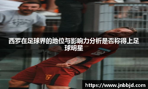 西罗在足球界的地位与影响力分析是否称得上足球明星