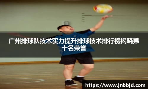 广州排球队技术实力提升排球技术排行榜揭晓第十名荣誉