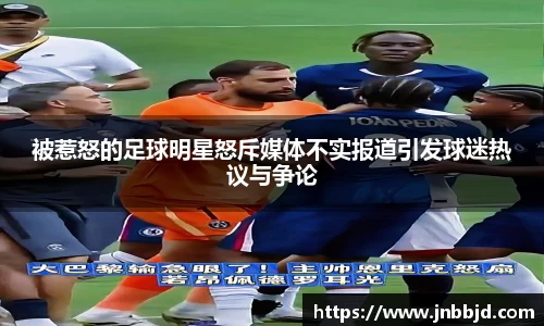 被惹怒的足球明星怒斥媒体不实报道引发球迷热议与争论