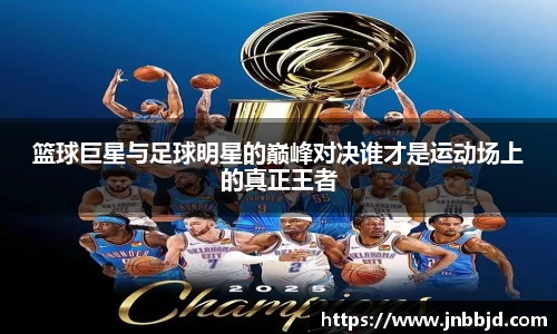 篮球巨星与足球明星的巅峰对决谁才是运动场上的真正王者