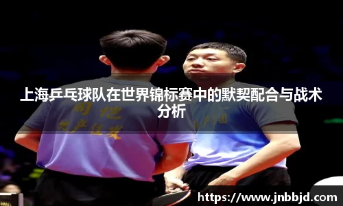 上海乒乓球队在世界锦标赛中的默契配合与战术分析