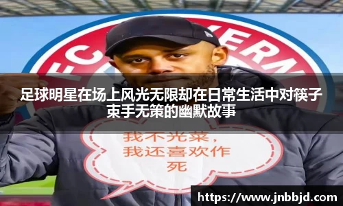 足球明星在场上风光无限却在日常生活中对筷子束手无策的幽默故事